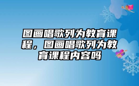 圖畫唱歌列為教育課程，圖畫唱歌列為教育課程內(nèi)容嗎