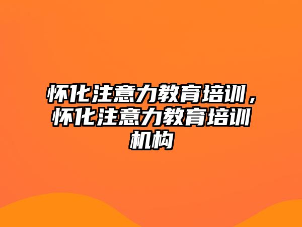 懷化注意力教育培訓(xùn)，懷化注意力教育培訓(xùn)機(jī)構(gòu)