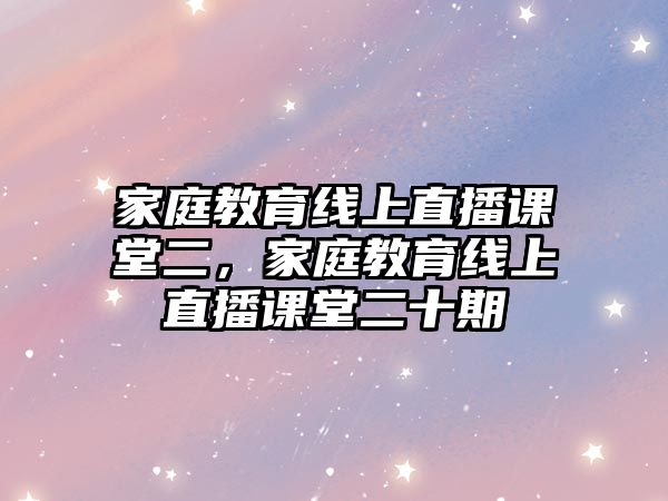 家庭教育線上直播課堂二，家庭教育線上直播課堂二十期