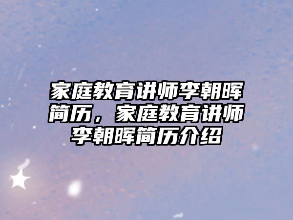 家庭教育講師李朝暉簡歷，家庭教育講師李朝暉簡歷介紹