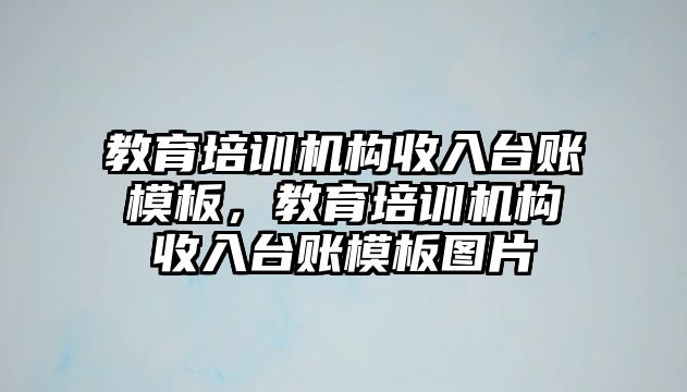 教育培訓(xùn)機構(gòu)收入臺賬模板，教育培訓(xùn)機構(gòu)收入臺賬模板圖片