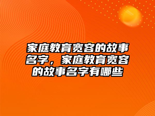 家庭教育寬容的故事名字，家庭教育寬容的故事名字有哪些