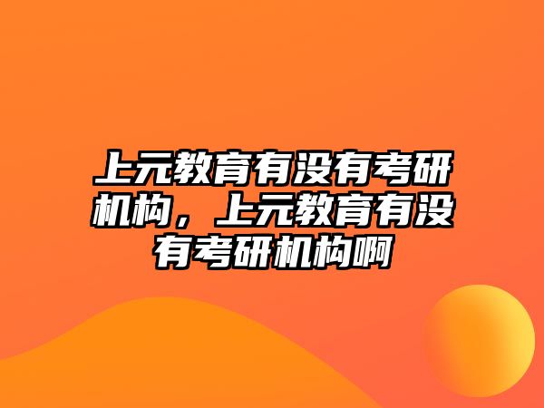 上元教育有沒有考研機構，上元教育有沒有考研機構啊