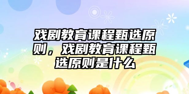 戲劇教育課程甄選原則，戲劇教育課程甄選原則是什么