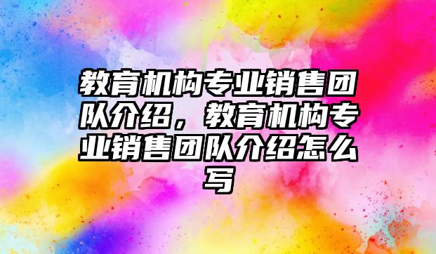 教育機構(gòu)專業(yè)銷售團隊介紹，教育機構(gòu)專業(yè)銷售團隊介紹怎么寫