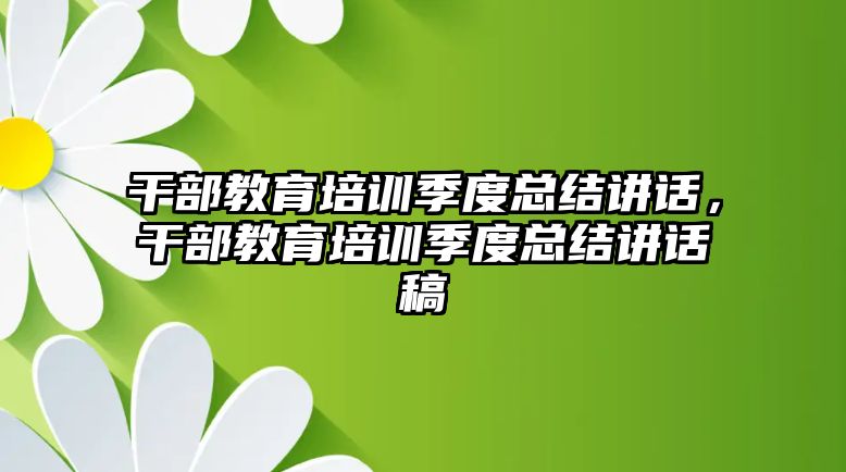 干部教育培訓季度總結講話，干部教育培訓季度總結講話稿