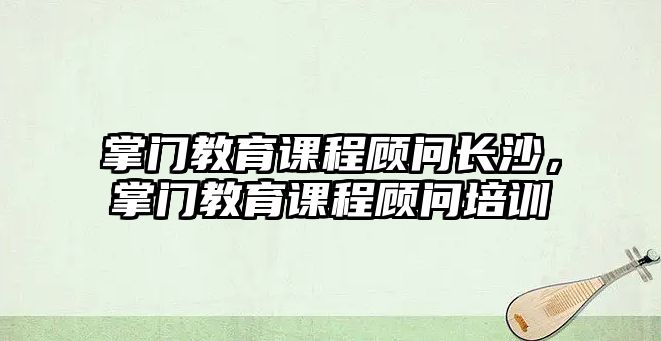 掌門教育課程顧問長沙，掌門教育課程顧問培訓(xùn)