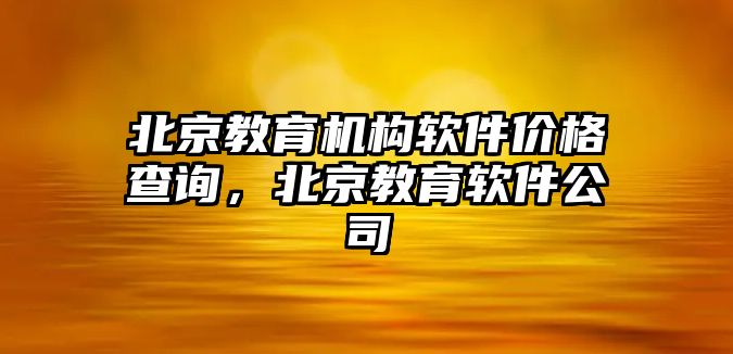 北京教育機(jī)構(gòu)軟件價格查詢，北京教育軟件公司