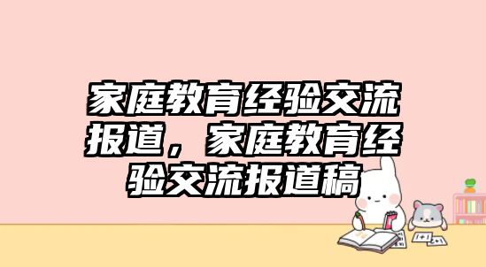 家庭教育經(jīng)驗(yàn)交流報(bào)道，家庭教育經(jīng)驗(yàn)交流報(bào)道稿