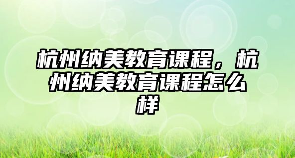 杭州納美教育課程，杭州納美教育課程怎么樣