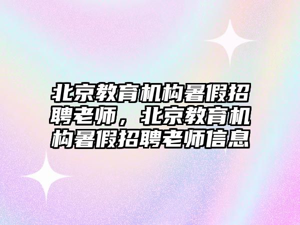 北京教育機構(gòu)暑假招聘老師，北京教育機構(gòu)暑假招聘老師信息