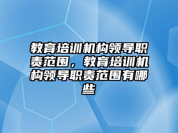 教育培訓機構(gòu)領導職責范圍，教育培訓機構(gòu)領導職責范圍有哪些