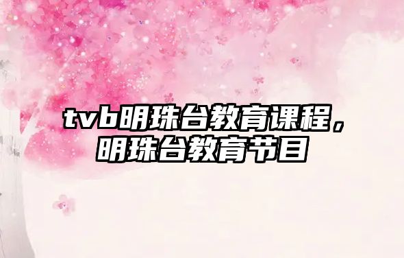 tvb明珠臺教育課程，明珠臺教育節(jié)目