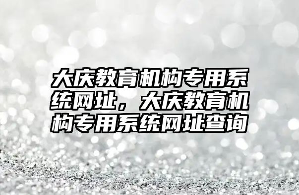 大慶教育機構專用系統(tǒng)網(wǎng)址，大慶教育機構專用系統(tǒng)網(wǎng)址查詢