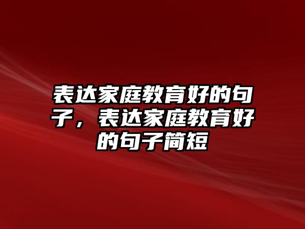 表達(dá)家庭教育好的句子，表達(dá)家庭教育好的句子簡短