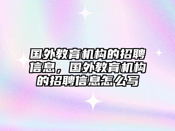 國外教育機構(gòu)的招聘信息，國外教育機構(gòu)的招聘信息怎么寫