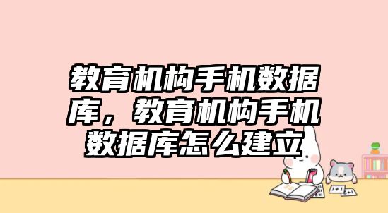 教育機(jī)構(gòu)手機(jī)數(shù)據(jù)庫，教育機(jī)構(gòu)手機(jī)數(shù)據(jù)庫怎么建立