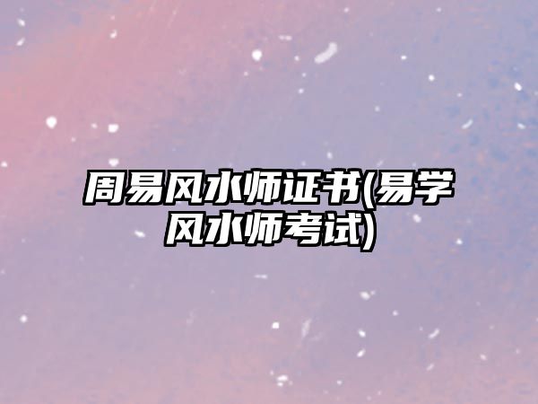 周易風(fēng)水師證書(易學(xué)風(fēng)水師考試)