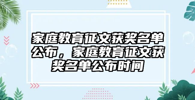 家庭教育征文獲獎名單公布，家庭教育征文獲獎名單公布時間