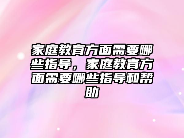 家庭教育方面需要哪些指導，家庭教育方面需要哪些指導和幫助