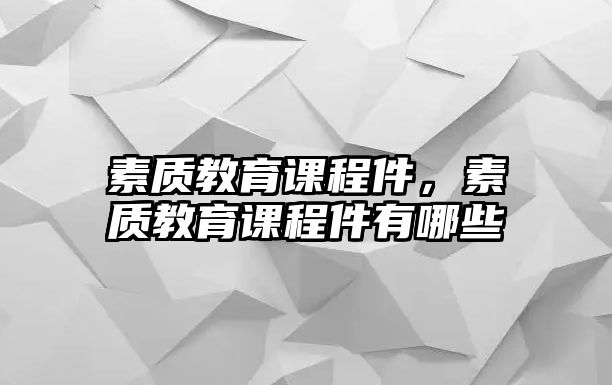 素質(zhì)教育課程件，素質(zhì)教育課程件有哪些