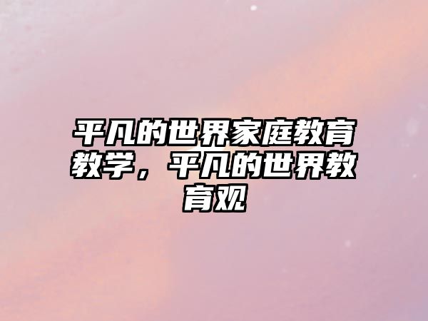 平凡的世界家庭教育教學(xué)，平凡的世界教育觀