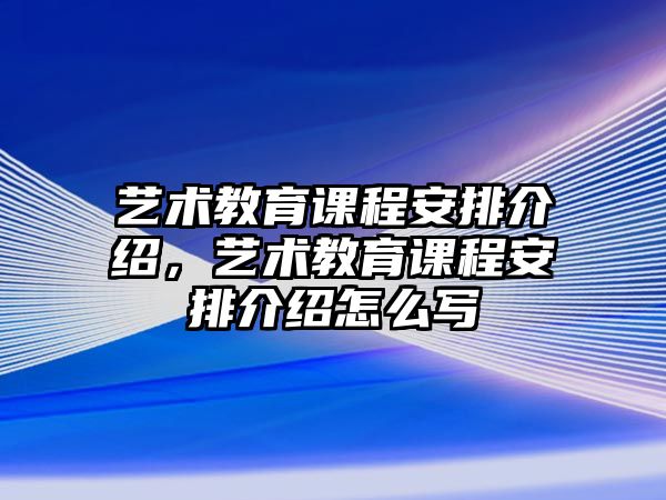 藝術(shù)教育課程安排介紹，藝術(shù)教育課程安排介紹怎么寫(xiě)