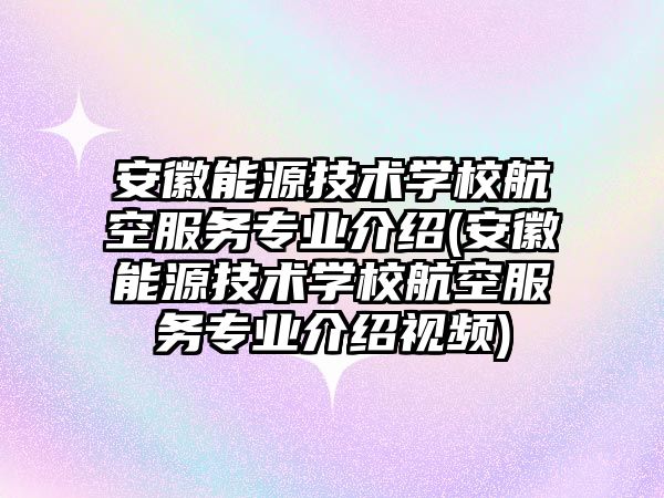 安徽能源技術學校航空服務專業(yè)介紹(安徽能源技術學校航空服務專業(yè)介紹視頻)