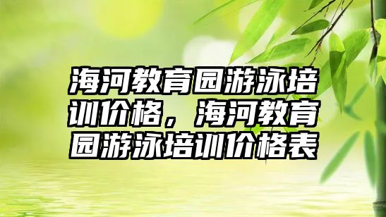 海河教育園游泳培訓(xùn)價(jià)格，海河教育園游泳培訓(xùn)價(jià)格表