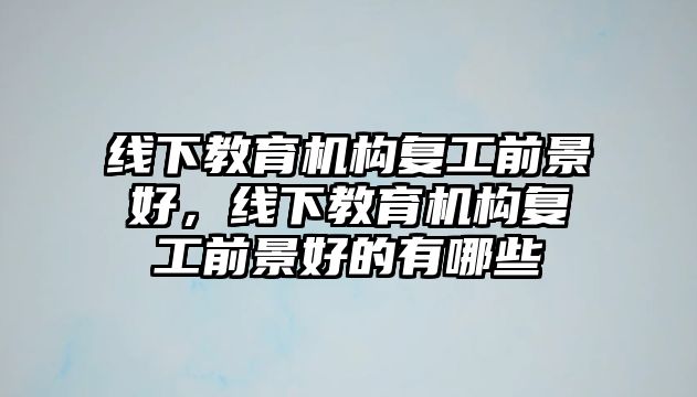 線下教育機構復工前景好，線下教育機構復工前景好的有哪些