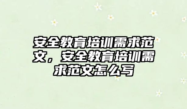 安全教育培訓需求范文，安全教育培訓需求范文怎么寫