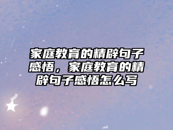 家庭教育的精辟句子感悟，家庭教育的精辟句子感悟怎么寫