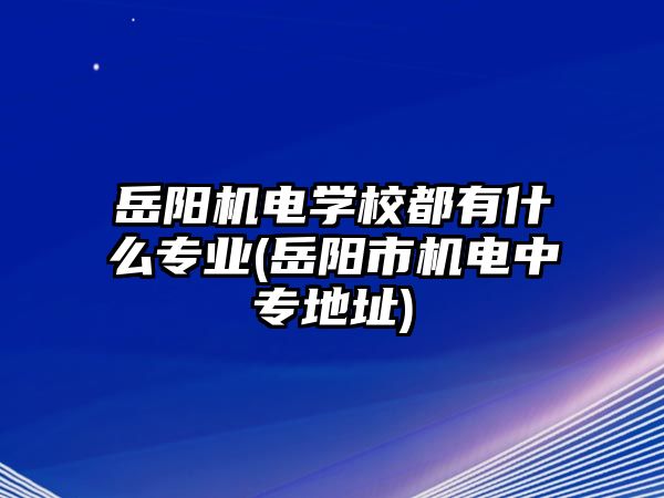 岳陽機電學校都有什么專業(yè)(岳陽市機電中專地址)