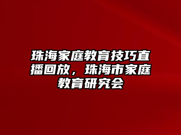 珠海家庭教育技巧直播回放，珠海市家庭教育研究會