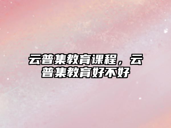 云普集教育課程，云普集教育好不好