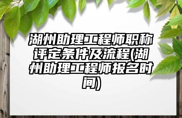 湖州助理工程師職稱評定條件及流程(湖州助理工程師報名時間)