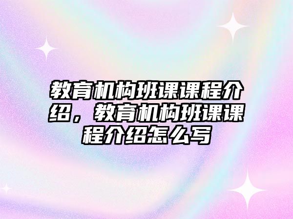 教育機(jī)構(gòu)班課課程介紹，教育機(jī)構(gòu)班課課程介紹怎么寫