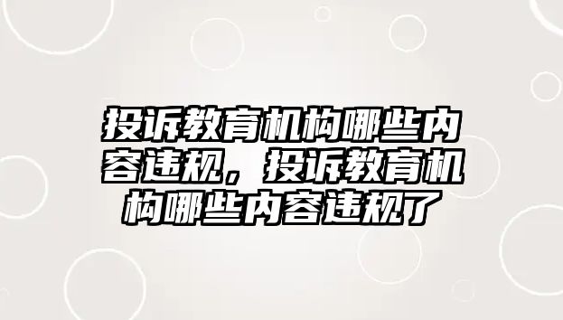 投訴教育機(jī)構(gòu)哪些內(nèi)容違規(guī)，投訴教育機(jī)構(gòu)哪些內(nèi)容違規(guī)了