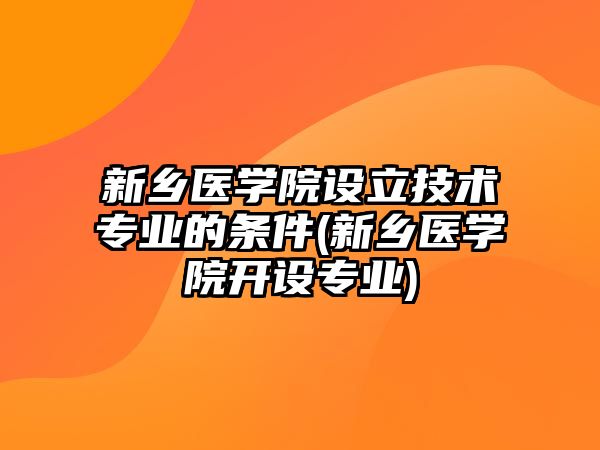 新鄉(xiāng)醫(yī)學院設立技術專業(yè)的條件(新鄉(xiāng)醫(yī)學院開設專業(yè))