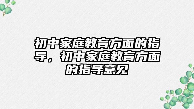 初中家庭教育方面的指導(dǎo)，初中家庭教育方面的指導(dǎo)意見(jiàn)