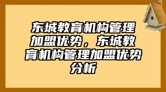 東城教育機構(gòu)管理加盟優(yōu)勢，東城教育機構(gòu)管理加盟優(yōu)勢分析