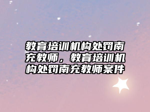 教育培訓機構處罰南充教師，教育培訓機構處罰南充教師案件