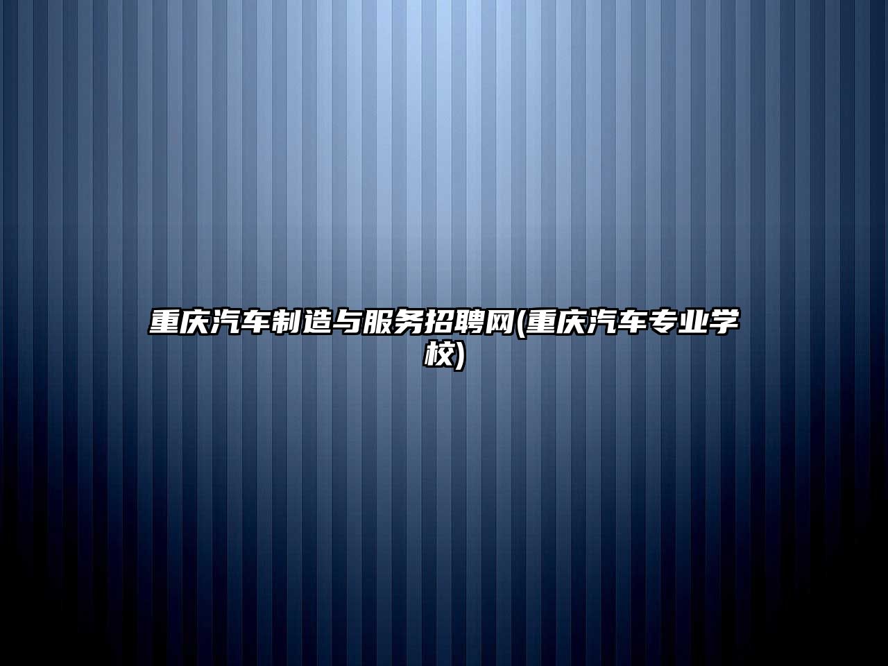 重慶汽車制造與服務招聘網(wǎng)(重慶汽車專業(yè)學校)