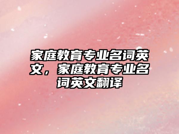 家庭教育專業(yè)名詞英文，家庭教育專業(yè)名詞英文翻譯