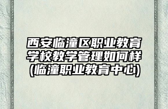 西安臨潼區(qū)職業(yè)教育學校教學管理如何樣(臨潼職業(yè)教育中心)