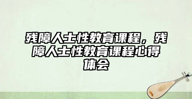 殘障人士性教育課程，殘障人士性教育課程心得體會(huì)