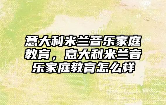 意大利米蘭音樂家庭教育，意大利米蘭音樂家庭教育怎么樣