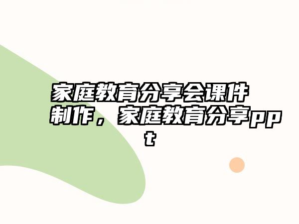 家庭教育分享會(huì)課件制作，家庭教育分享ppt