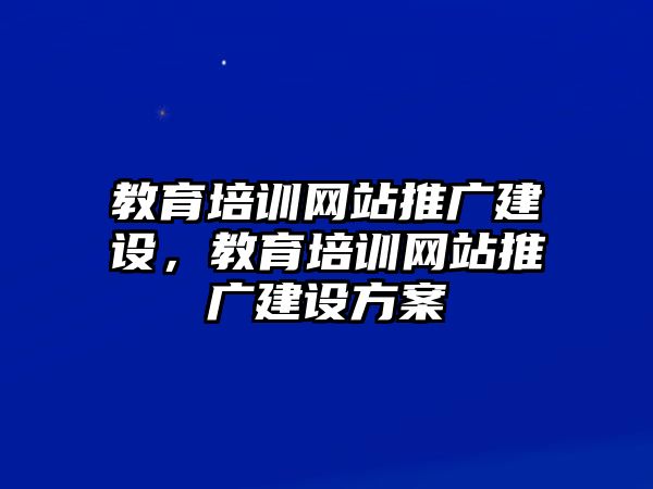 教育培訓(xùn)網(wǎng)站推廣建設(shè)，教育培訓(xùn)網(wǎng)站推廣建設(shè)方案