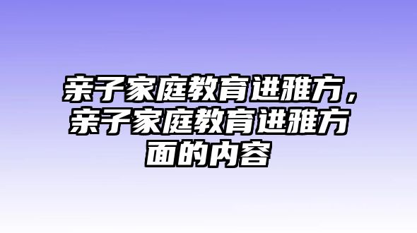 親子家庭教育進(jìn)雅方，親子家庭教育進(jìn)雅方面的內(nèi)容